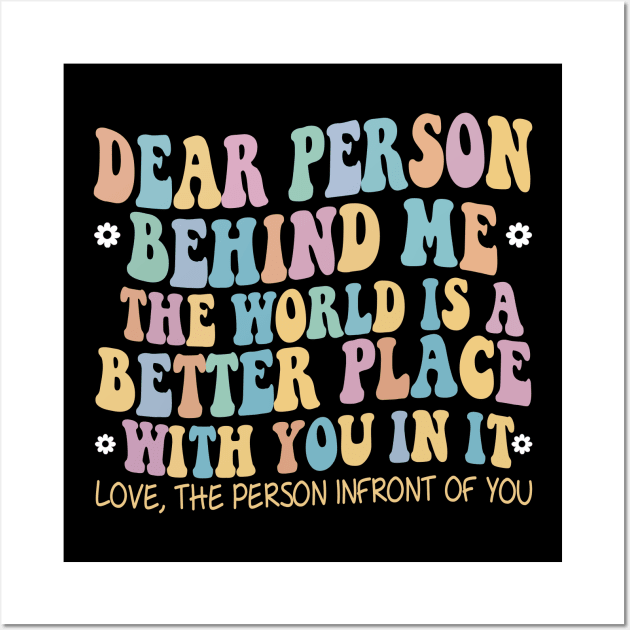 Dear Person Behind Me The World Is A Better Place Love Funny Wall Art by The Design Catalyst